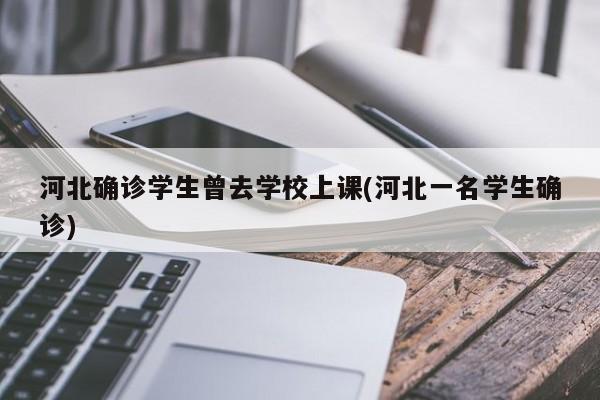 河北确诊学生曾去学校上课(河北一名学生确诊)