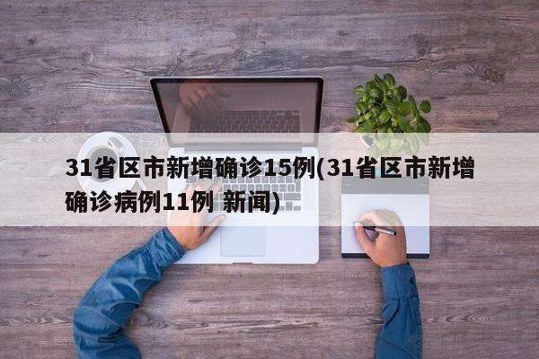 31省区市新增确诊15例(31省区市新增确诊病例11例 新闻)