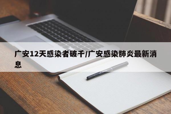 广安12天感染者破千/广安感染肺炎最新消息