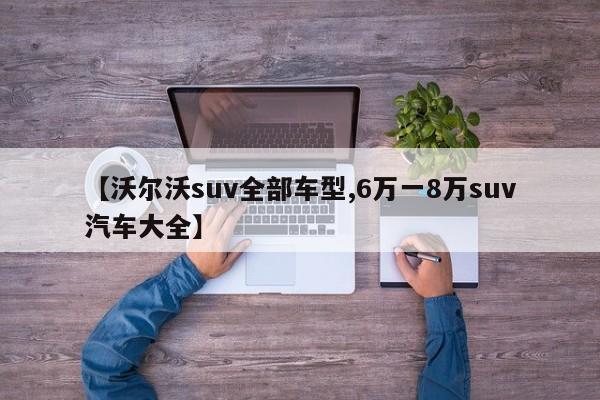 【沃尔沃suv全部车型,6万一8万suv汽车大全】