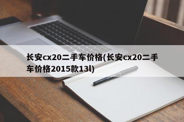 长安cx20二手车价格(长安cx20二手车价格2015款13l)