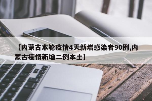 【内蒙古本轮疫情4天新增感染者90例,内蒙古疫情新增二例本土】