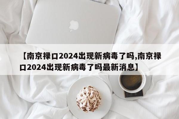 【南京禄口2024出现新病毒了吗,南京禄口2024出现新病毒了吗最新消息】