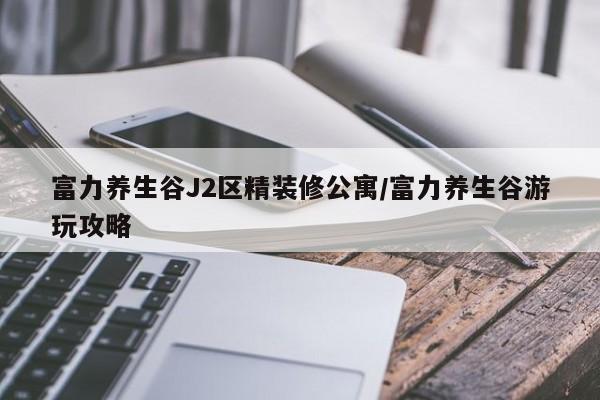 富力养生谷J2区精装修公寓/富力养生谷游玩攻略