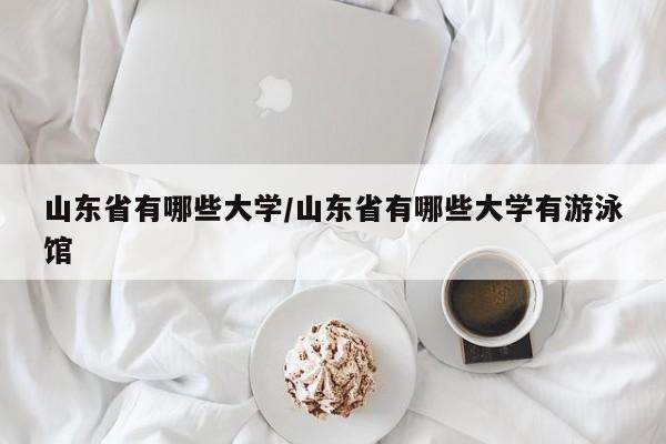 山东省有哪些大学/山东省有哪些大学有游泳馆