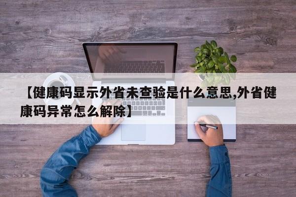 【健康码显示外省未查验是什么意思,外省健康码异常怎么解除】