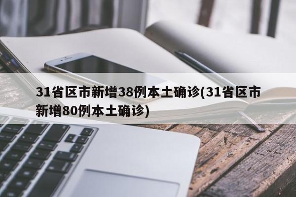 31省区市新增38例本土确诊(31省区市新增80例本土确诊)