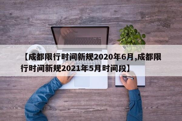 【成都限行时间新规2020年6月,成都限行时间新规2021年5月时间段】