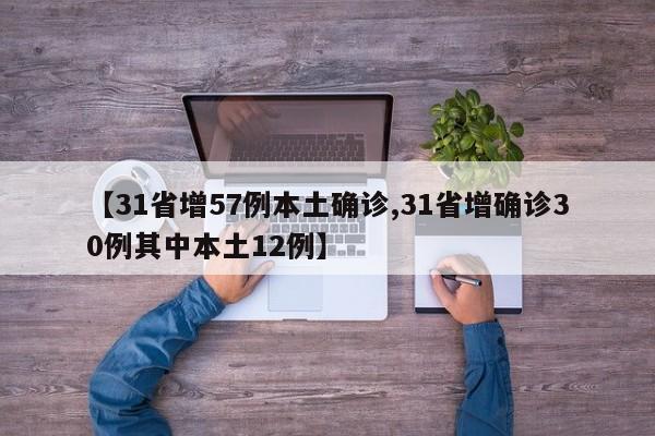 【31省增57例本土确诊,31省增确诊30例其中本土12例】