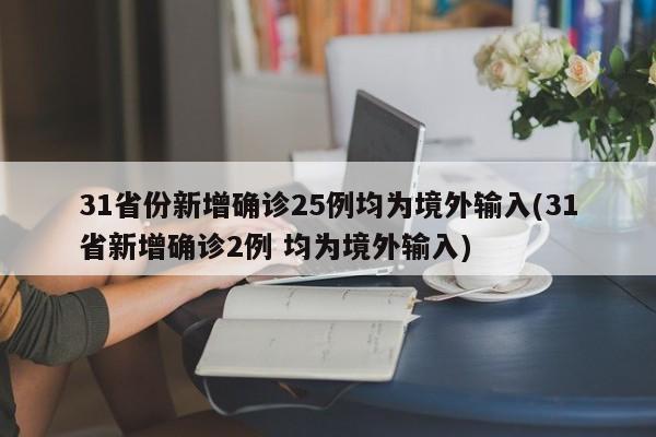 31省份新增确诊25例均为境外输入(31省新增确诊2例 均为境外输入)