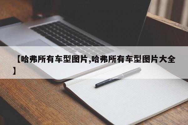 【哈弗所有车型图片,哈弗所有车型图片大全】