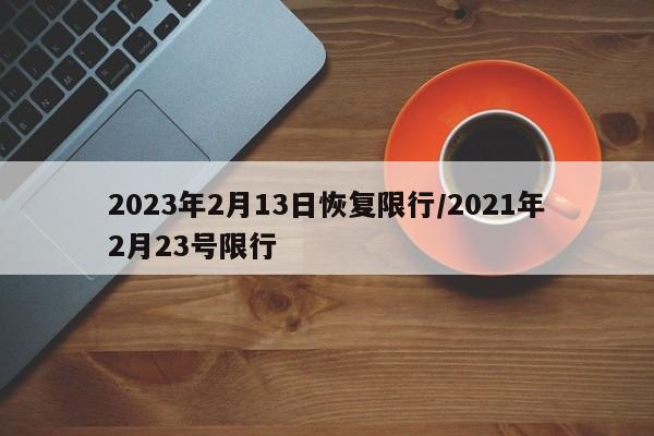 2023年2月13日恢复限行/2021年2月23号限行