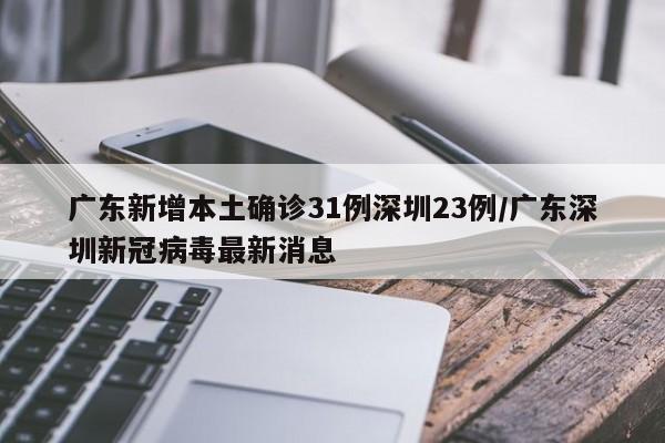 广东新增本土确诊31例深圳23例/广东深圳新冠病毒最新消息