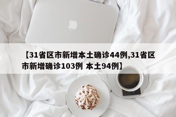 【31省区市新增本土确诊44例,31省区市新增确诊103例 本土94例】