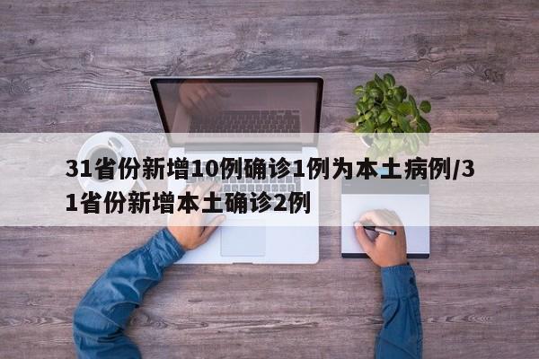 31省份新增10例确诊1例为本土病例/31省份新增本土确诊2例
